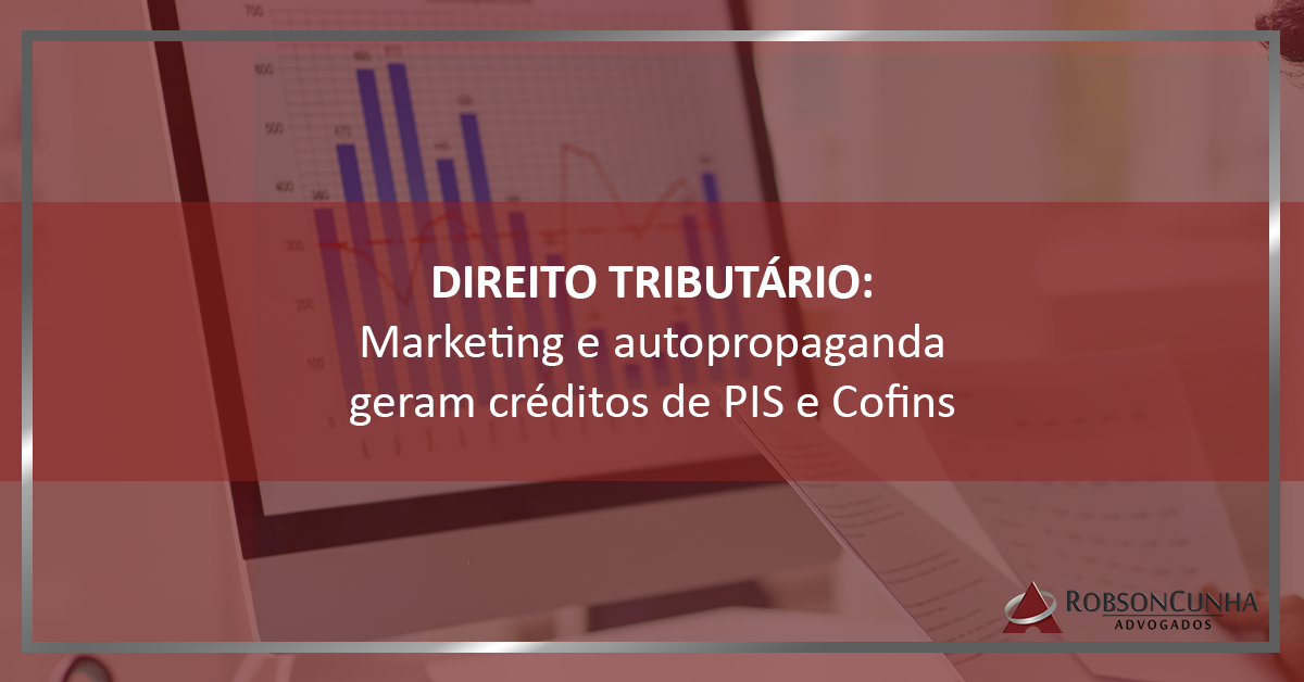 DIREITO TRIBUTÁRIO: Marketing e autopropaganda geram créditos de PIS e Cofins